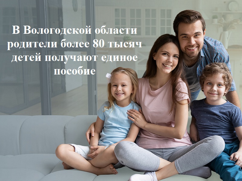 В Вологодской области родители более 80 тысяч  детей получают единое пособие.